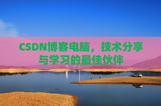 CSDN博客电脑，技术分享与学习的最佳伙伴