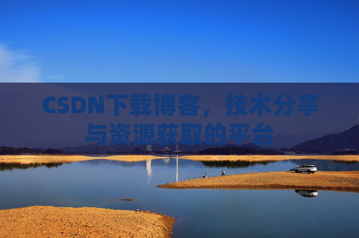 CSDN下载博客，技术分享与资源获取的平台